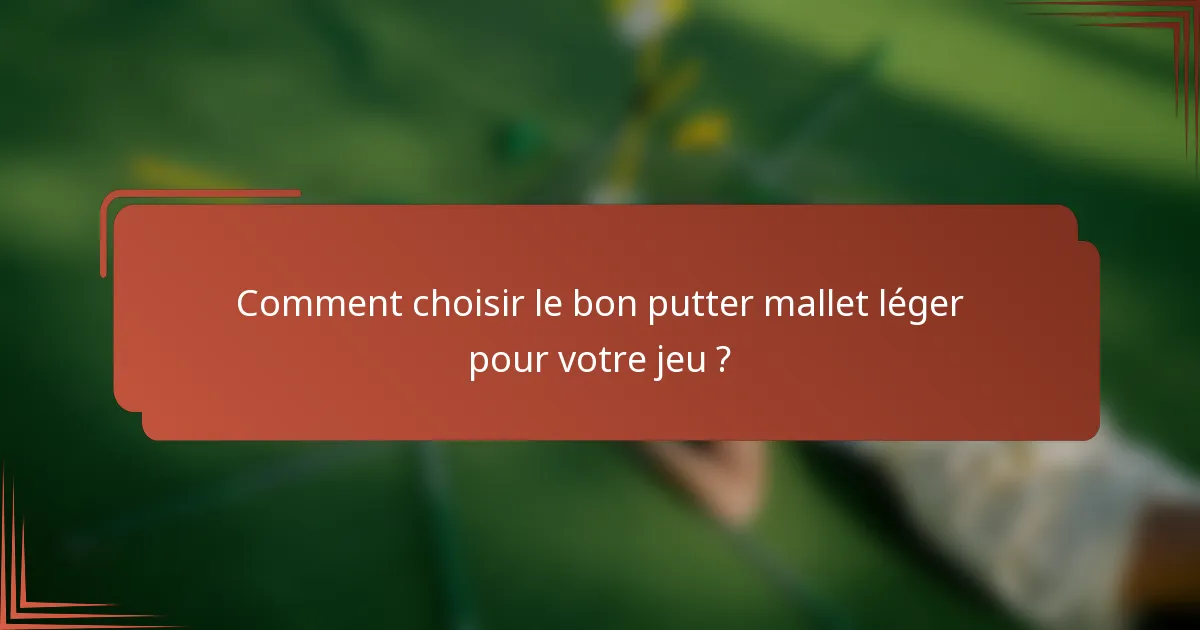 Comment choisir le bon putter mallet léger pour votre jeu ?