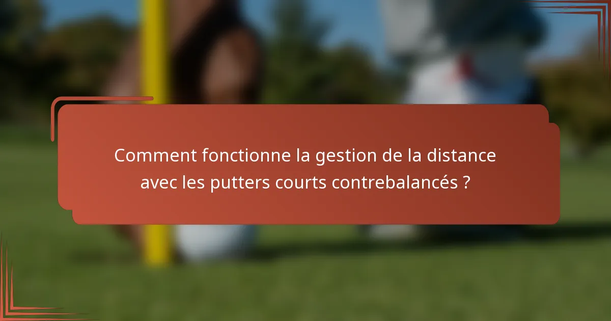 Comment fonctionne la gestion de la distance avec les putters courts contrebalancés ?