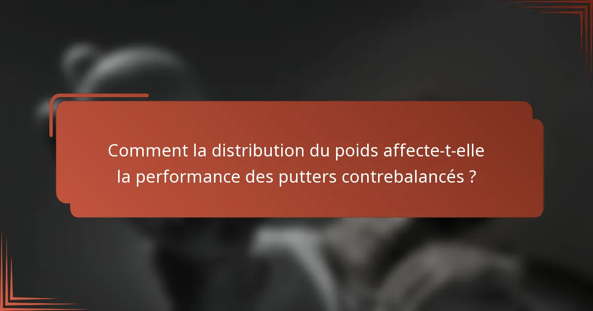 Comment la distribution du poids affecte-t-elle la performance des putters contrebalancés ?