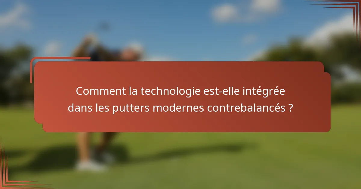 Comment la technologie est-elle intégrée dans les putters modernes contrebalancés ?