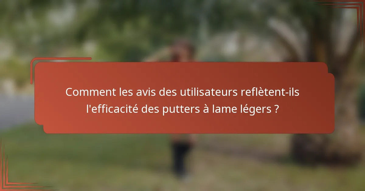 Comment les avis des utilisateurs reflètent-ils l'efficacité des putters à lame légers ?