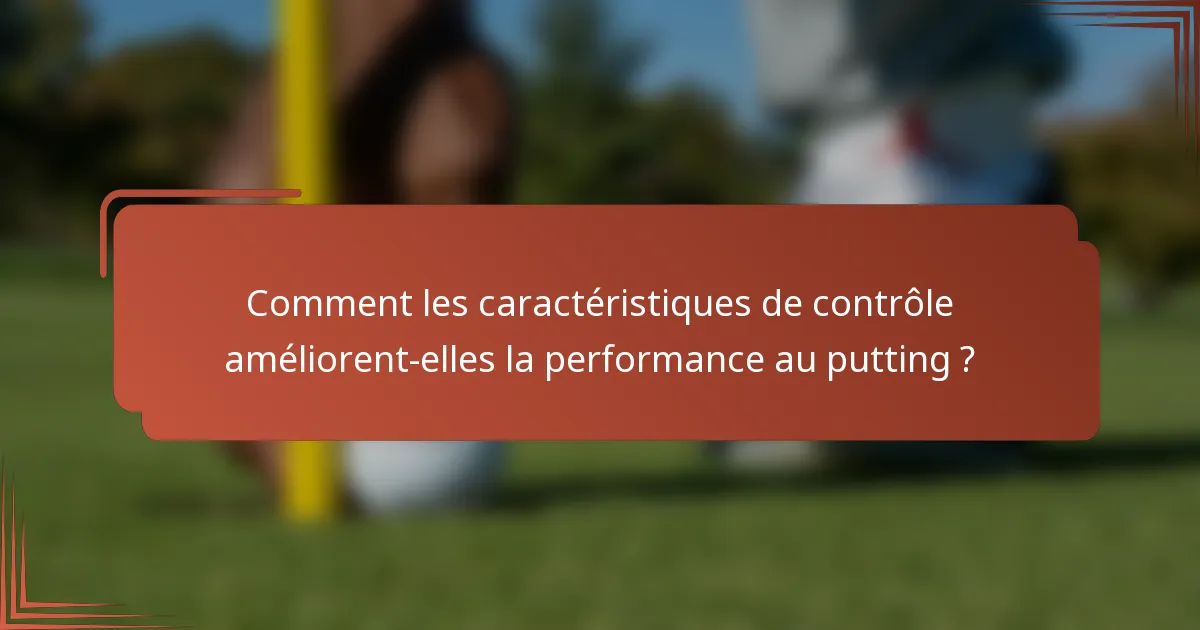 Comment les caractéristiques de contrôle améliorent-elles la performance au putting ?