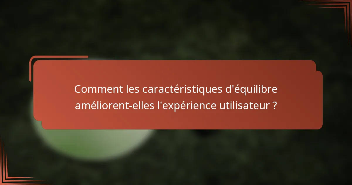 Comment les caractéristiques d'équilibre améliorent-elles l'expérience utilisateur ?