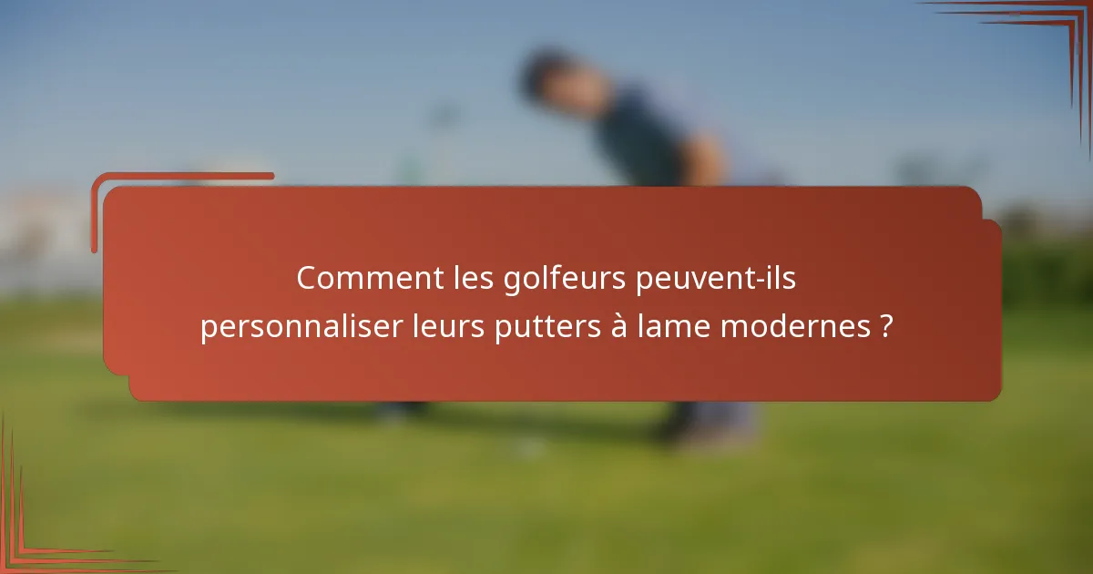 Comment les golfeurs peuvent-ils personnaliser leurs putters à lame modernes ?