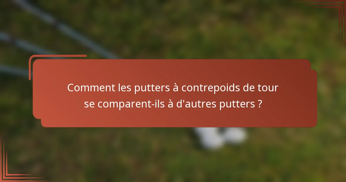Comment les putters à contrepoids de tour se comparent-ils à d'autres putters ?