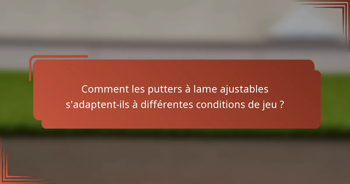 Comment les putters à lame ajustables s'adaptent-ils à différentes conditions de jeu ?