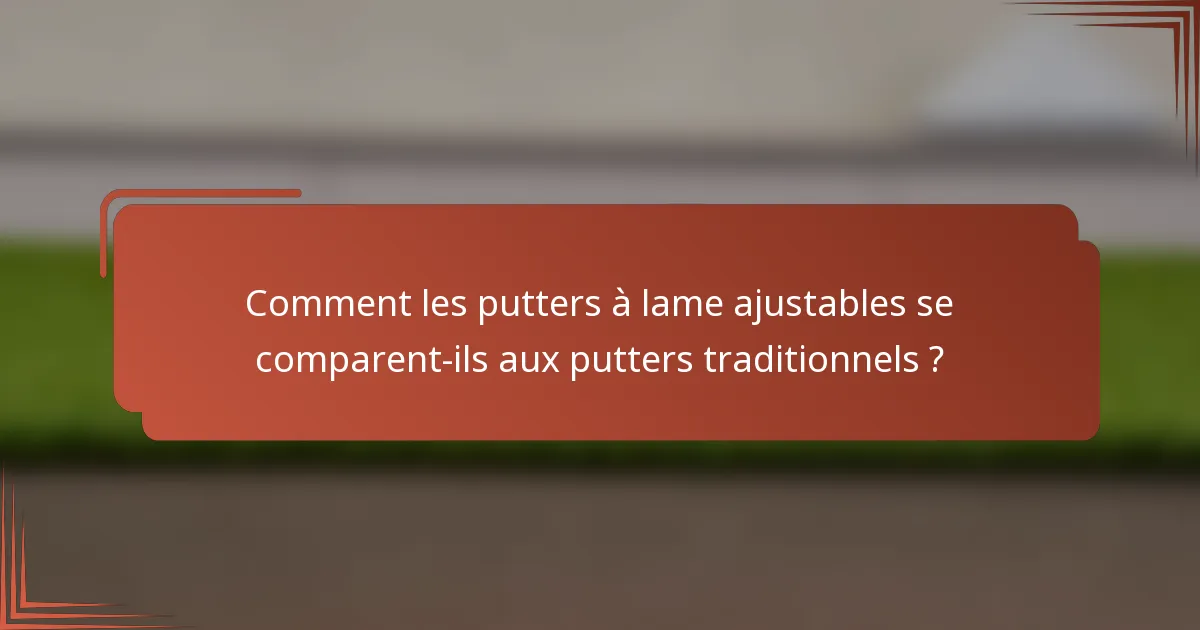 Comment les putters à lame ajustables se comparent-ils aux putters traditionnels ?