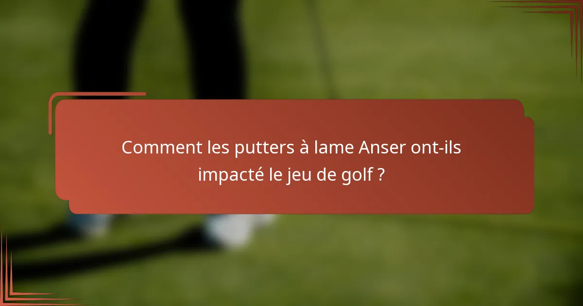 Comment les putters à lame Anser ont-ils impacté le jeu de golf ?