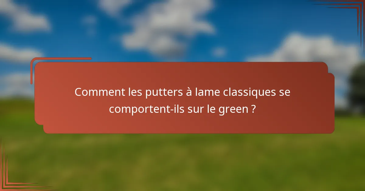 Comment les putters à lame classiques se comportent-ils sur le green ?