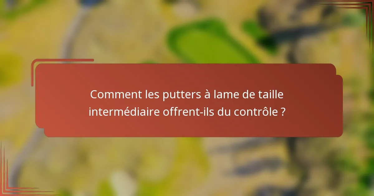 Comment les putters à lame de taille intermédiaire offrent-ils du contrôle ?