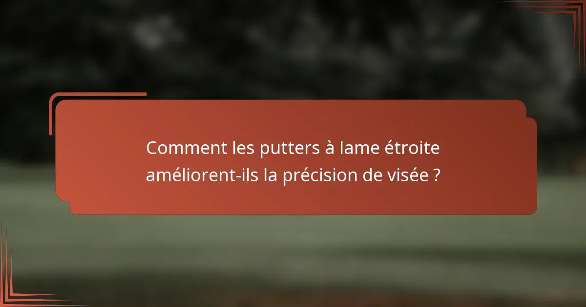 Comment les putters à lame étroite améliorent-ils la précision de visée ?