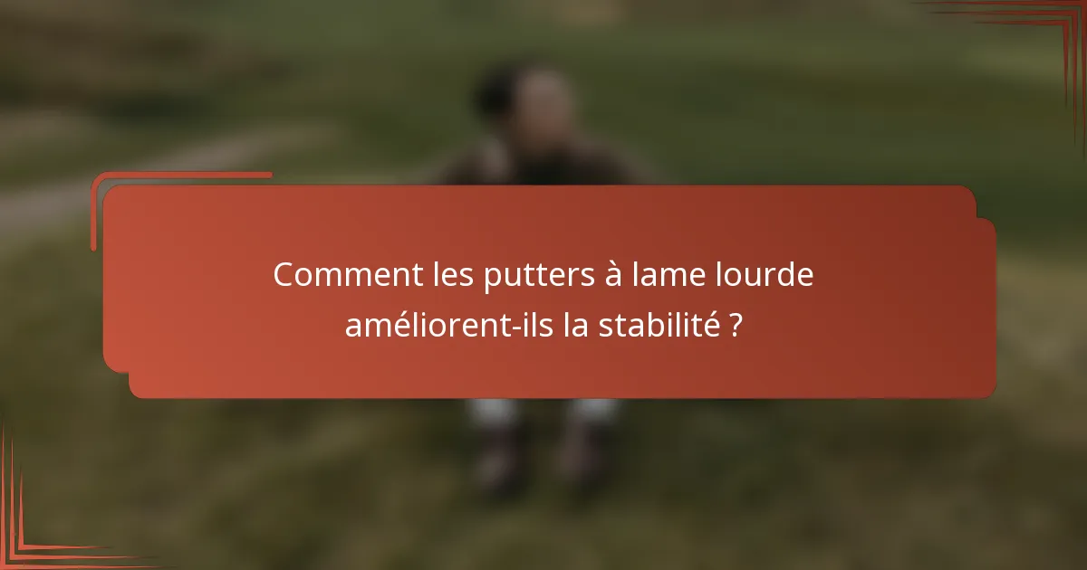 Comment les putters à lame lourde améliorent-ils la stabilité ?