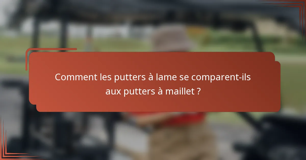 Comment les putters à lame se comparent-ils aux putters à maillet ?
