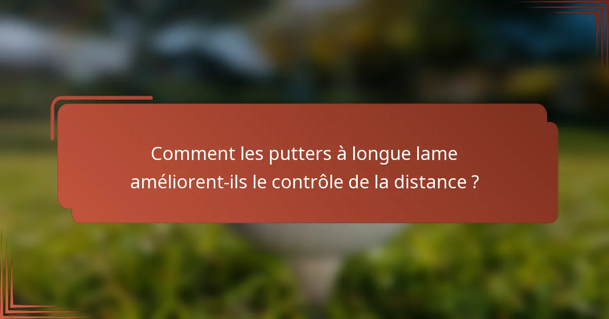 Comment les putters à longue lame améliorent-ils le contrôle de la distance ?