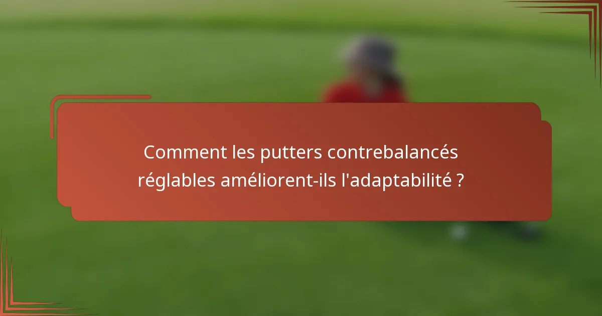 Comment les putters contrebalancés réglables améliorent-ils l'adaptabilité ?