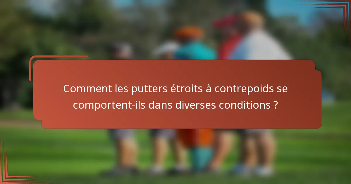 Comment les putters étroits à contrepoids se comportent-ils dans diverses conditions ?