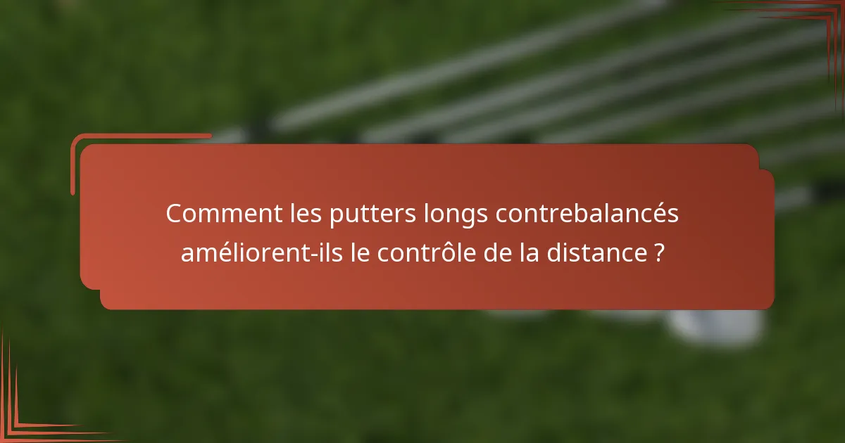 Comment les putters longs contrebalancés améliorent-ils le contrôle de la distance ?
