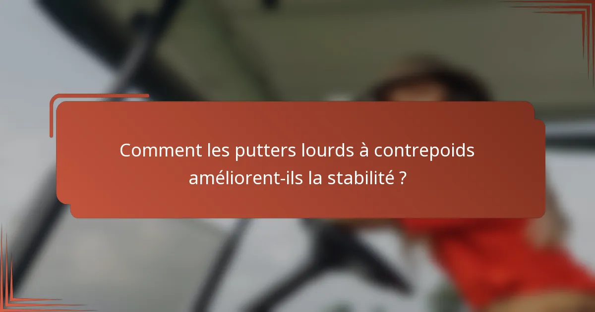 Comment les putters lourds à contrepoids améliorent-ils la stabilité ?
