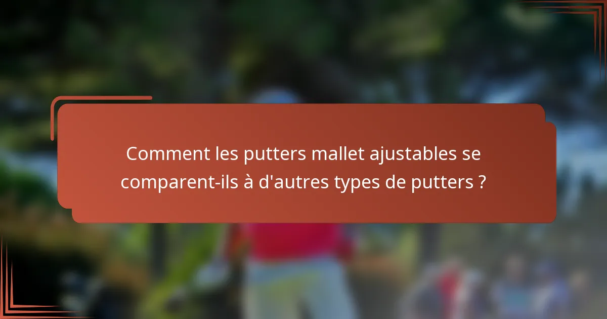 Comment les putters mallet ajustables se comparent-ils à d'autres types de putters ?