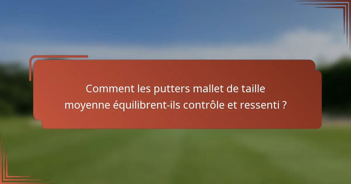 Comment les putters mallet de taille moyenne équilibrent-ils contrôle et ressenti ?