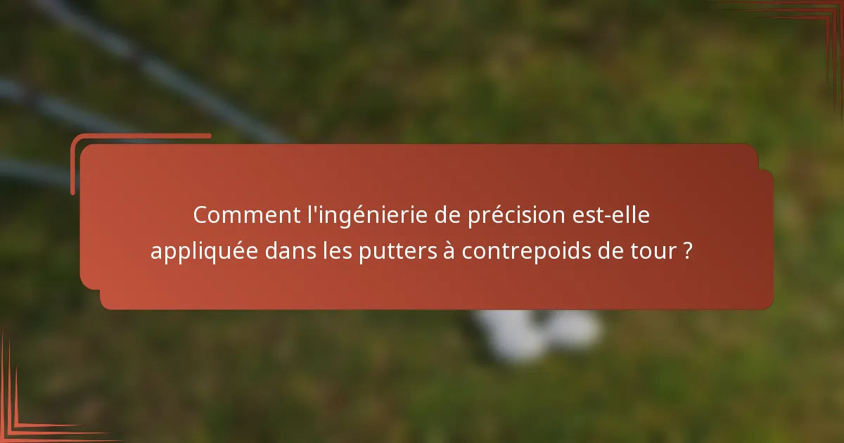 Comment l'ingénierie de précision est-elle appliquée dans les putters à contrepoids de tour ?