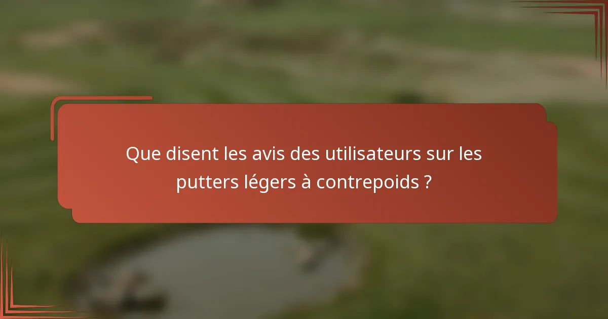 Que disent les avis des utilisateurs sur les putters légers à contrepoids ?