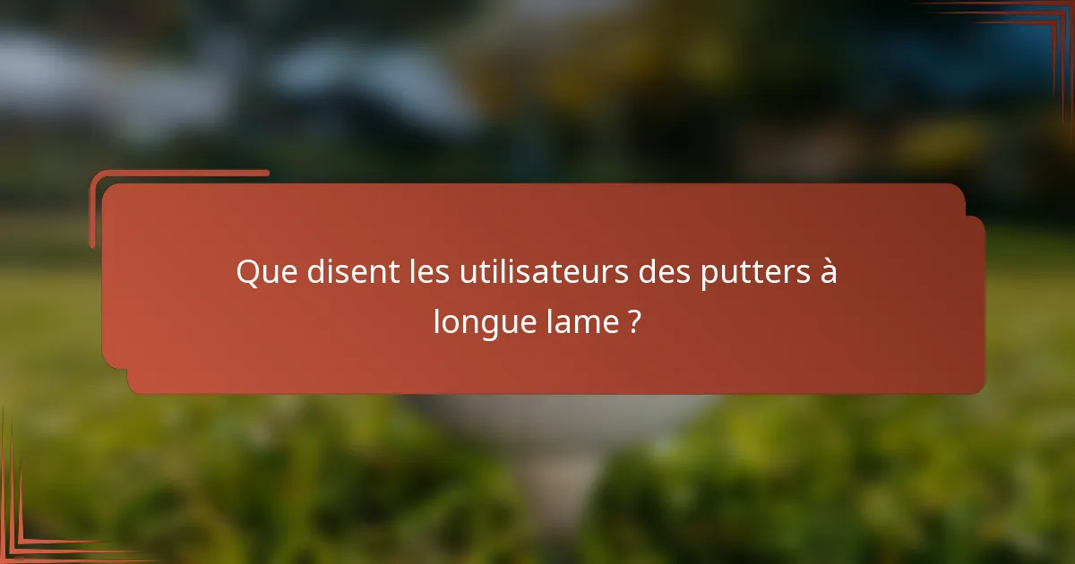 Que disent les utilisateurs des putters à longue lame ?