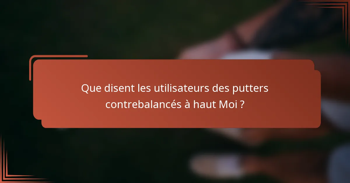 Que disent les utilisateurs des putters contrebalancés à haut Moi ?