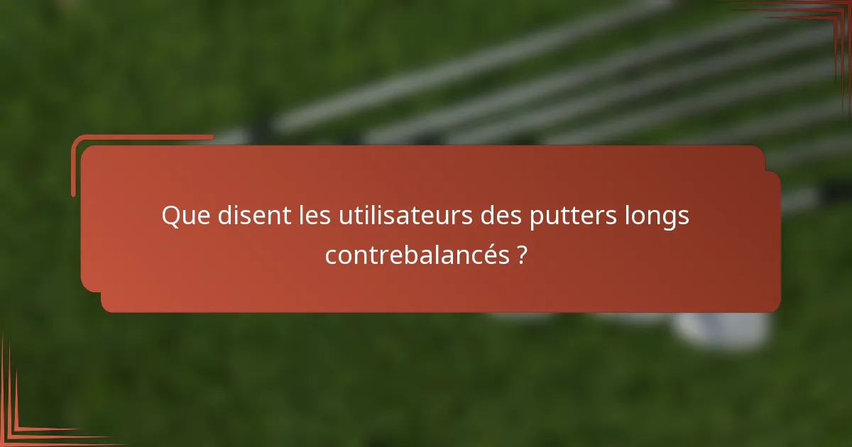 Que disent les utilisateurs des putters longs contrebalancés ?