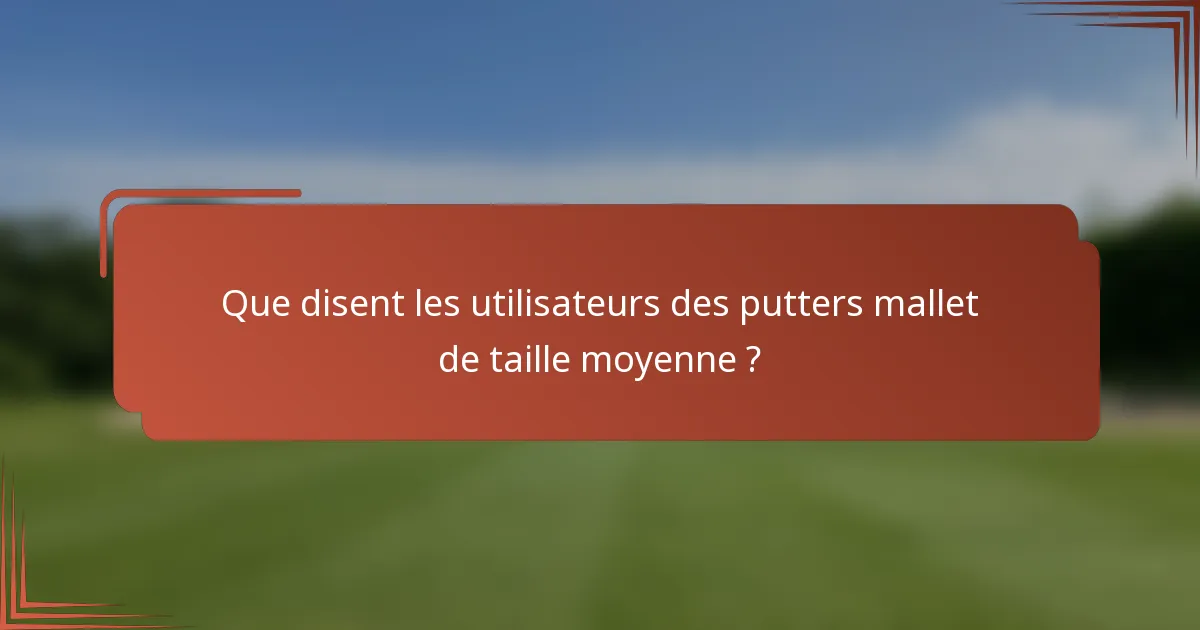 Que disent les utilisateurs des putters mallet de taille moyenne ?
