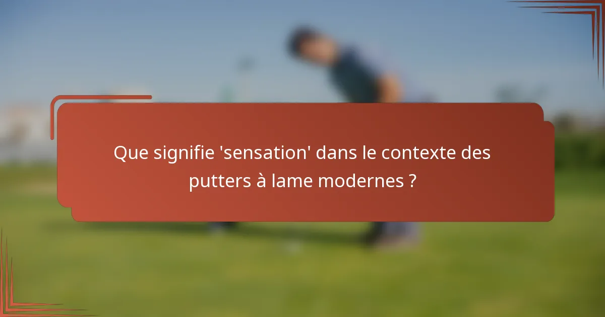 Que signifie 'sensation' dans le contexte des putters à lame modernes ?