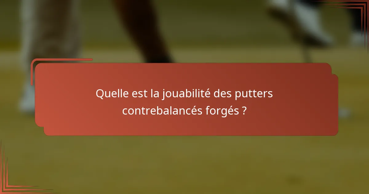 Quelle est la jouabilité des putters contrebalancés forgés ?