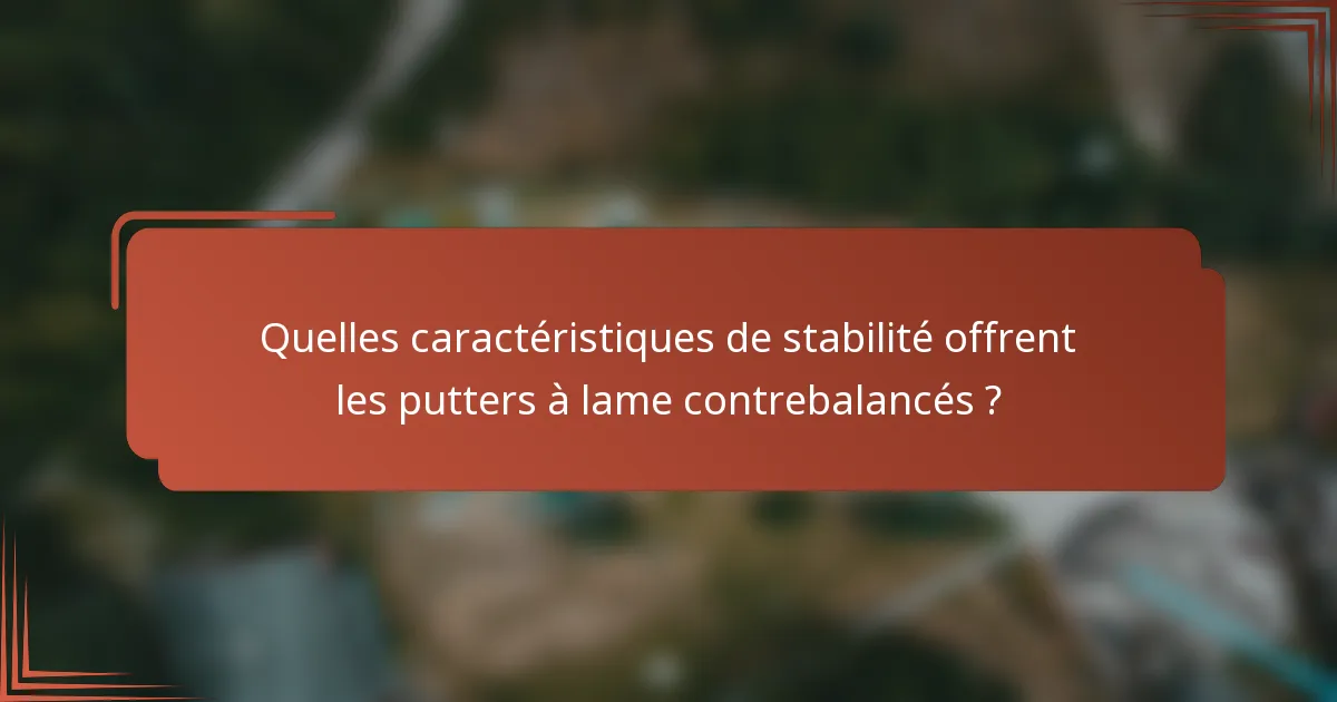 Quelles caractéristiques de stabilité offrent les putters à lame contrebalancés ?
