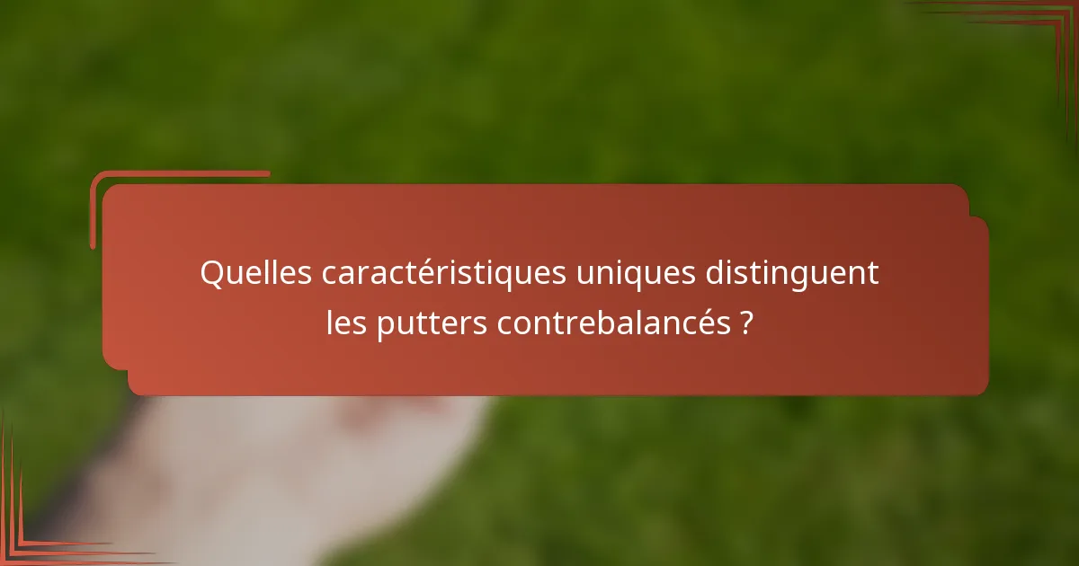 Quelles caractéristiques uniques distinguent les putters contrebalancés ?