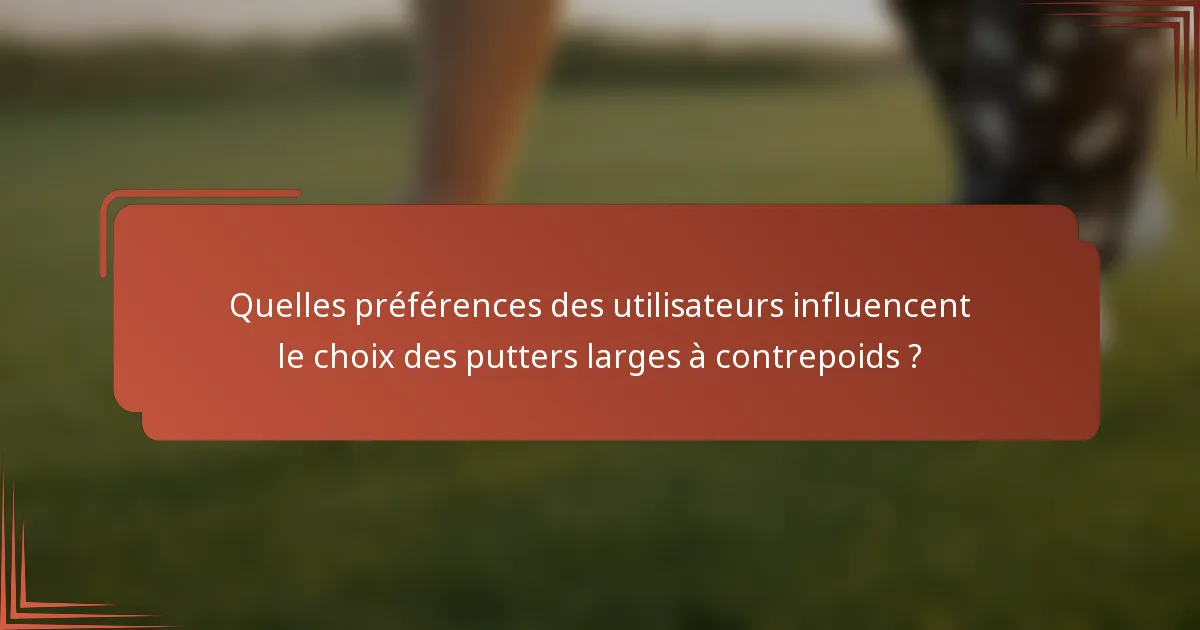 Quelles préférences des utilisateurs influencent le choix des putters larges à contrepoids ?
