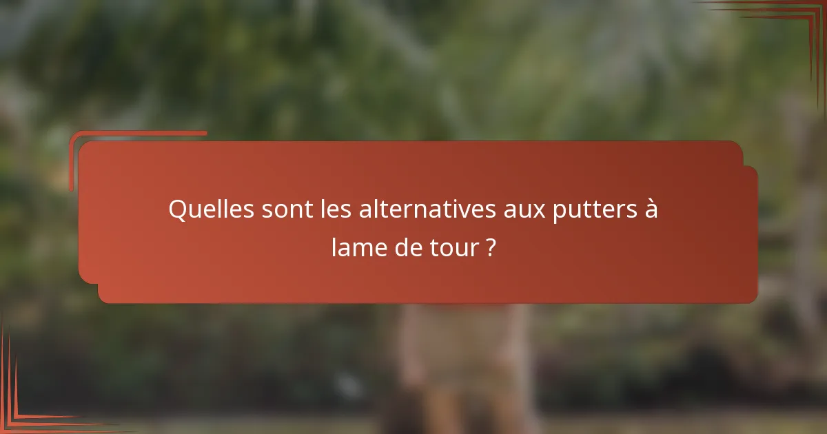 Quelles sont les alternatives aux putters à lame de tour ?