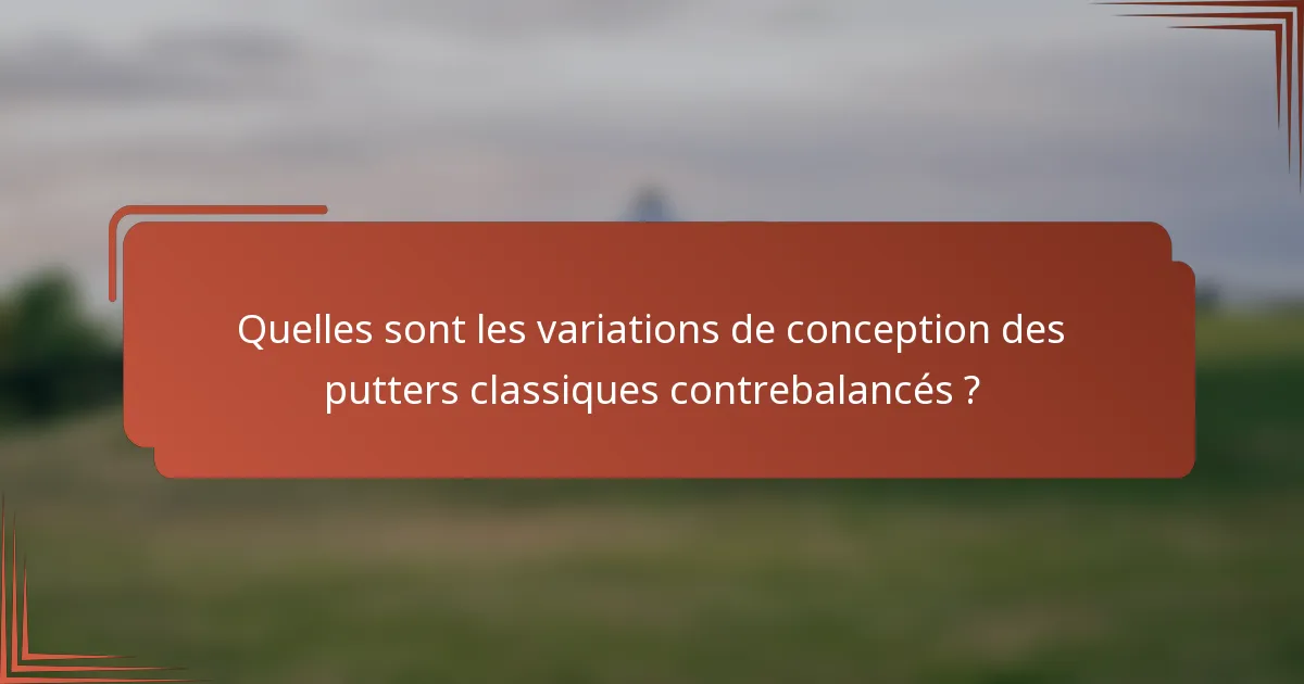 Quelles sont les variations de conception des putters classiques contrebalancés ?