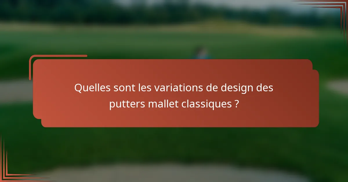 Quelles sont les variations de design des putters mallet classiques ?