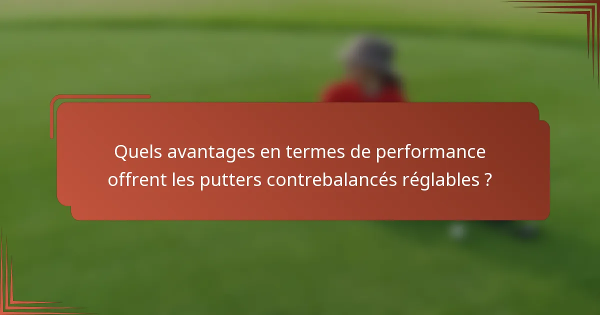Quels avantages en termes de performance offrent les putters contrebalancés réglables ?