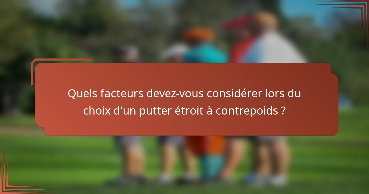 Quels facteurs devez-vous considérer lors du choix d'un putter étroit à contrepoids ?