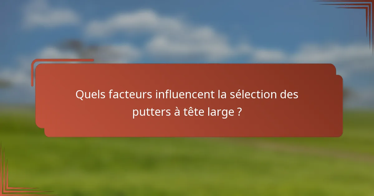 Quels facteurs influencent la sélection des putters à tête large ?
