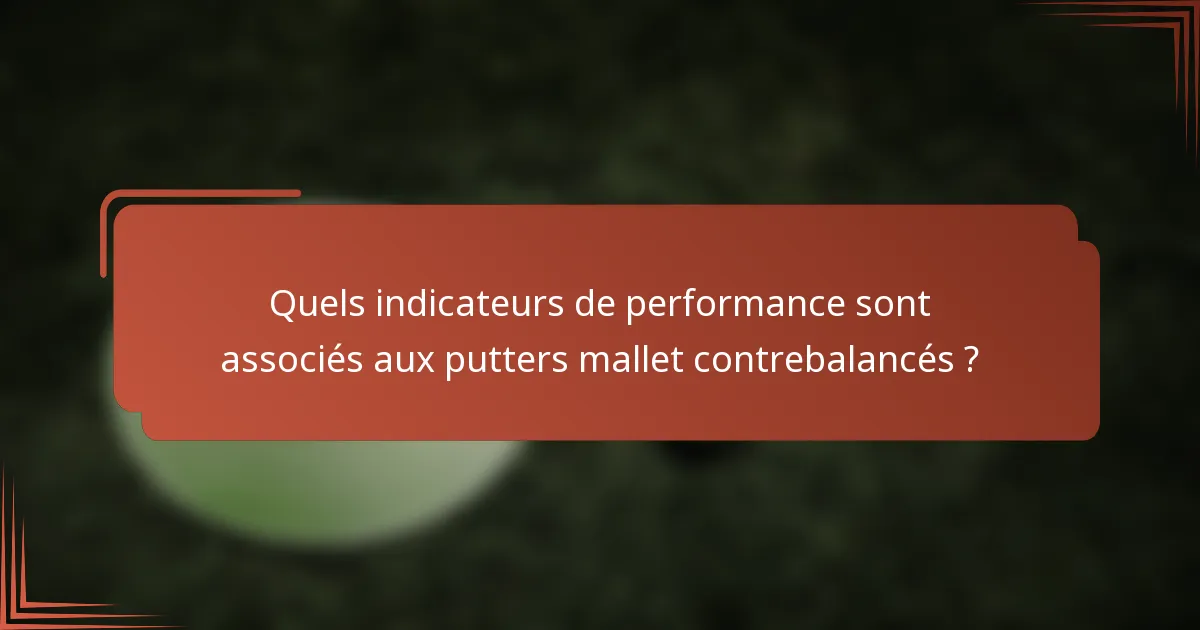 Quels indicateurs de performance sont associés aux putters mallet contrebalancés ?