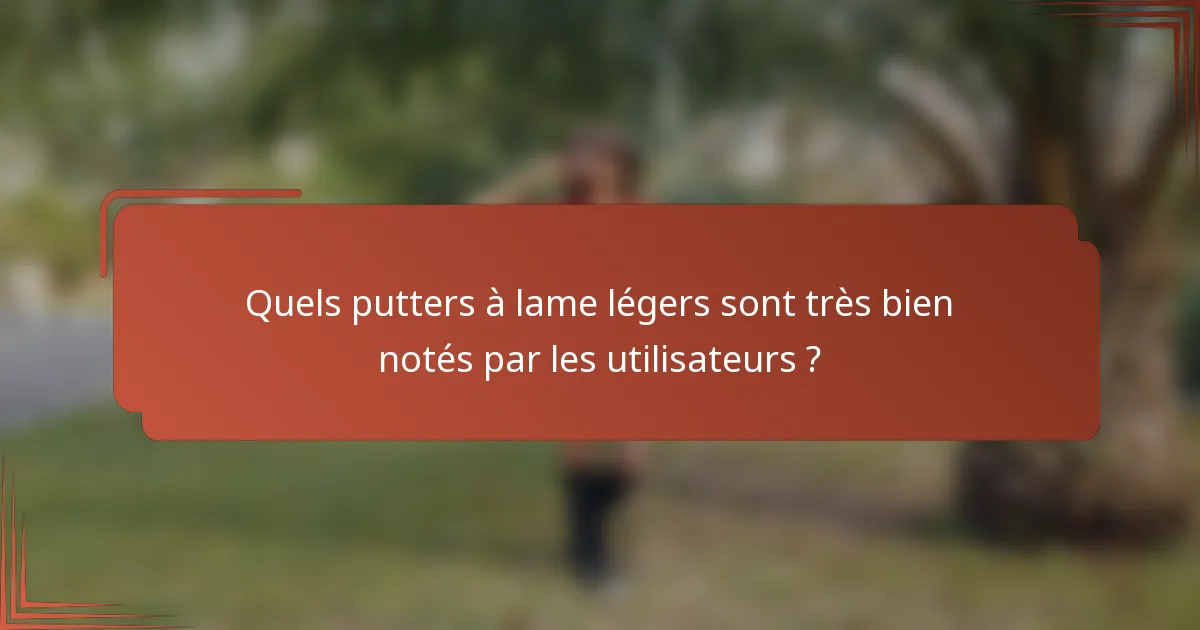 Quels putters à lame légers sont très bien notés par les utilisateurs ?