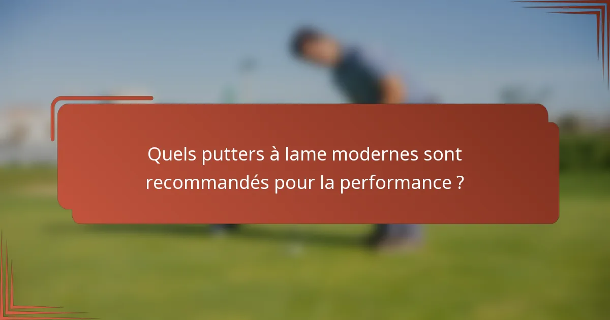 Quels putters à lame modernes sont recommandés pour la performance ?