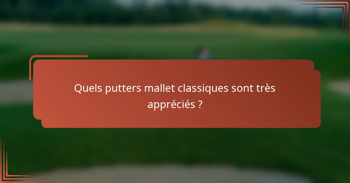 Quels putters mallet classiques sont très appréciés ?