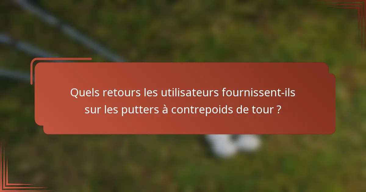 Quels retours les utilisateurs fournissent-ils sur les putters à contrepoids de tour ?