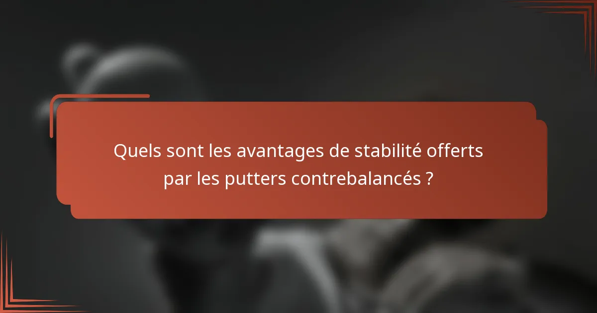 Quels sont les avantages de stabilité offerts par les putters contrebalancés ?